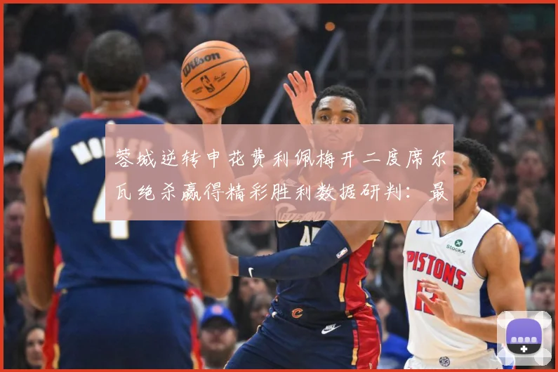 蓉城逆转申花费利佩梅开二度席尔瓦绝杀赢得精彩胜利数据研判：最新赛事动态与深度分析
