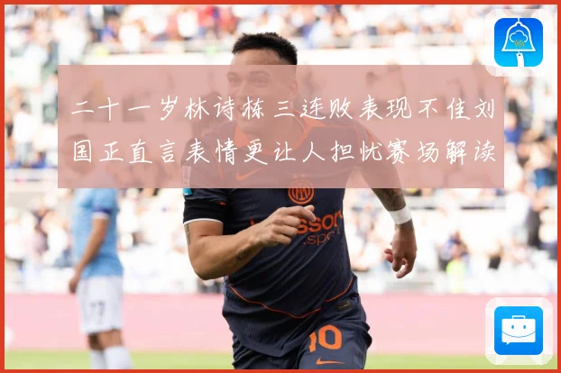 二十一岁林诗栋三连败表现不佳刘国正直言表情更让人担忧赛场解读：最新赛事动态与深度分析