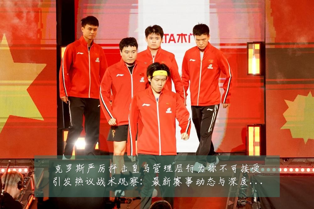 克罗斯严厉抨击皇马管理层行为称不可接受引发热议战术观察:最新赛事动态与深度分析