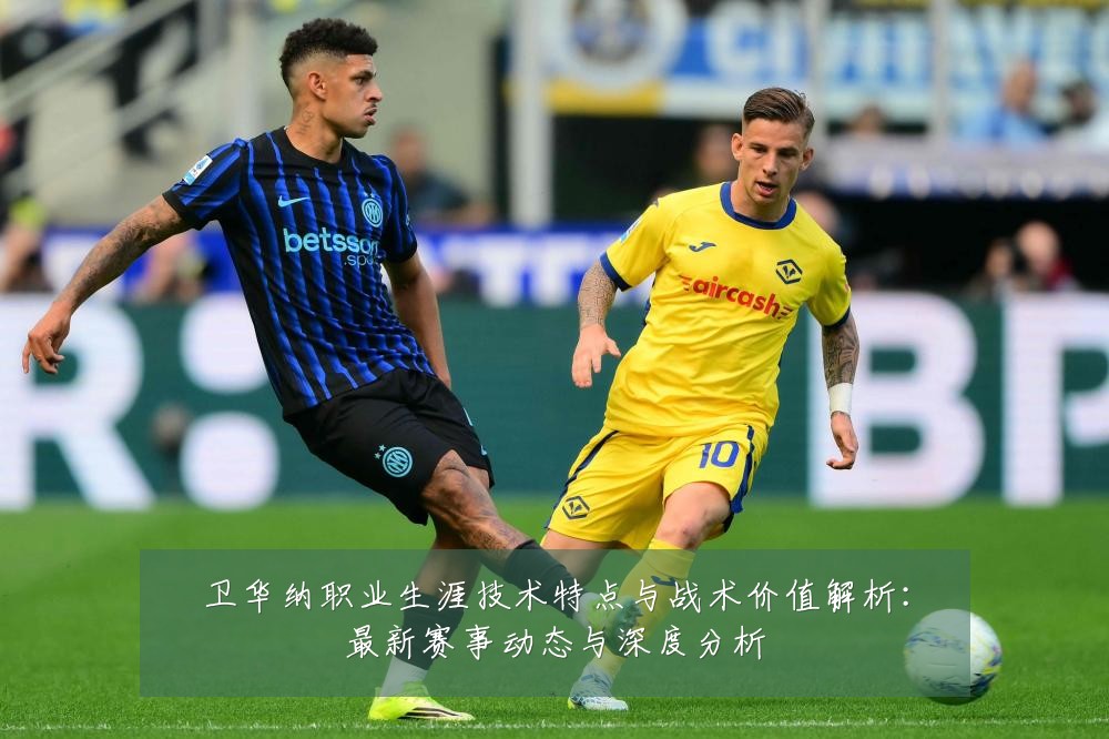 卫华纳职业生涯技术特点与战术价值解析:最新赛事动态与深度分析
