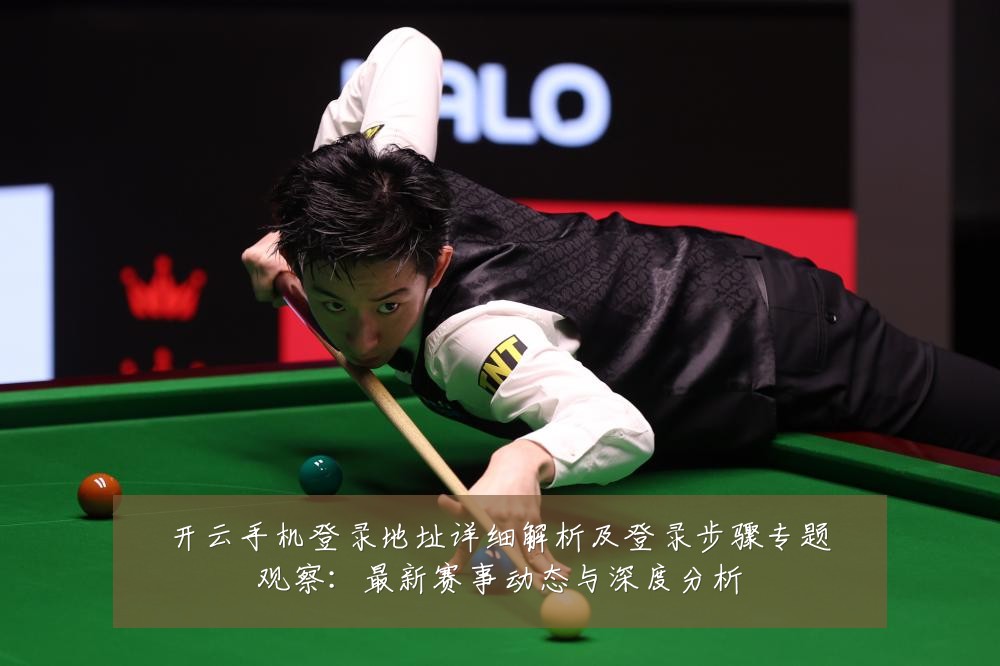 开云手机登录地址详细解析及登录步骤专题观察：最新赛事动态与深度分析